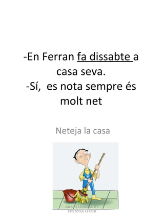-En Ferran  fa dissabte  a casa seva. -Sí,  es nota sempre és molt net Neteja la casa JOCS DE LLENGUA- IES CRISTÒFOL FERRER 