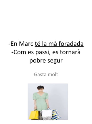 -En  Marc   té la  mà  foradada -Com es passi, es tornarà pobre segur Gasta molt JOCS DE LLENGUA- IES CRISTÒFOL FERRER 