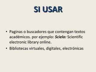 SI USAR Paginas o buscadores que contengan textos académicos. por ejemplo:  Scielo:  Scientific electronic library online.  Bibliotecas virtuales, digitales, electrónicas 