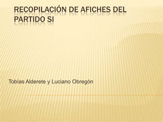 RECOPILACIÓN DE AFICHES DEL
PARTIDO SI

Tobías Alderete y Luciano Obregón

 