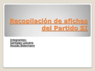 Recopilación de afiches
del Partido SI
Integrantes:
Santiago Lezcano
Nicolás Bidermann

 