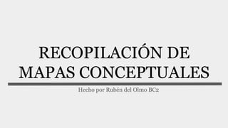 RECOPILACIÓN DE
MAPAS CONCEPTUALES
Hecho por Rubén del Olmo BC2
 