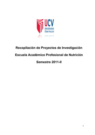 Recopilación de Proyectos de Investigación

Escuela Académico Profesional de Nutrición

             Semestre 2011-II




                                             1
 