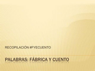 RECOPILACIÓN #FYECUENTO

PALABRAS: FÁBRICA Y CUENTO

 