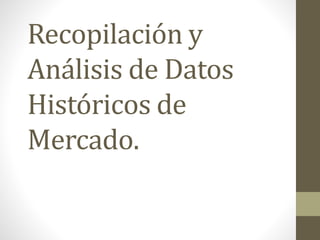 Recopilación y
Análisis de Datos
Históricos de
Mercado.
 