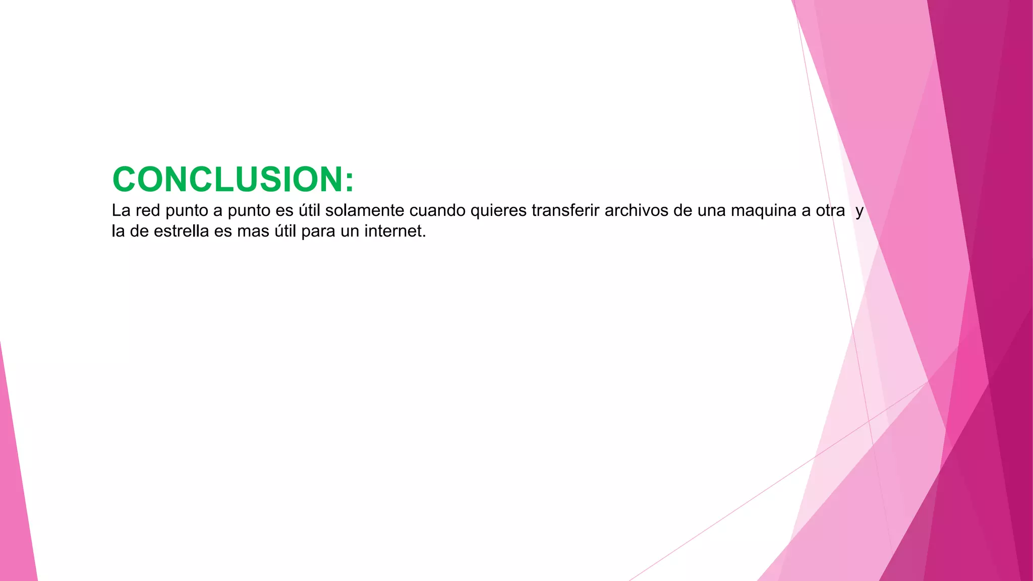 CONCLUSION:
La red punto a punto es útil solamente cuando quieres transferir archivos de una maquina a otra y
la de estrella es mas útil para un internet.
 