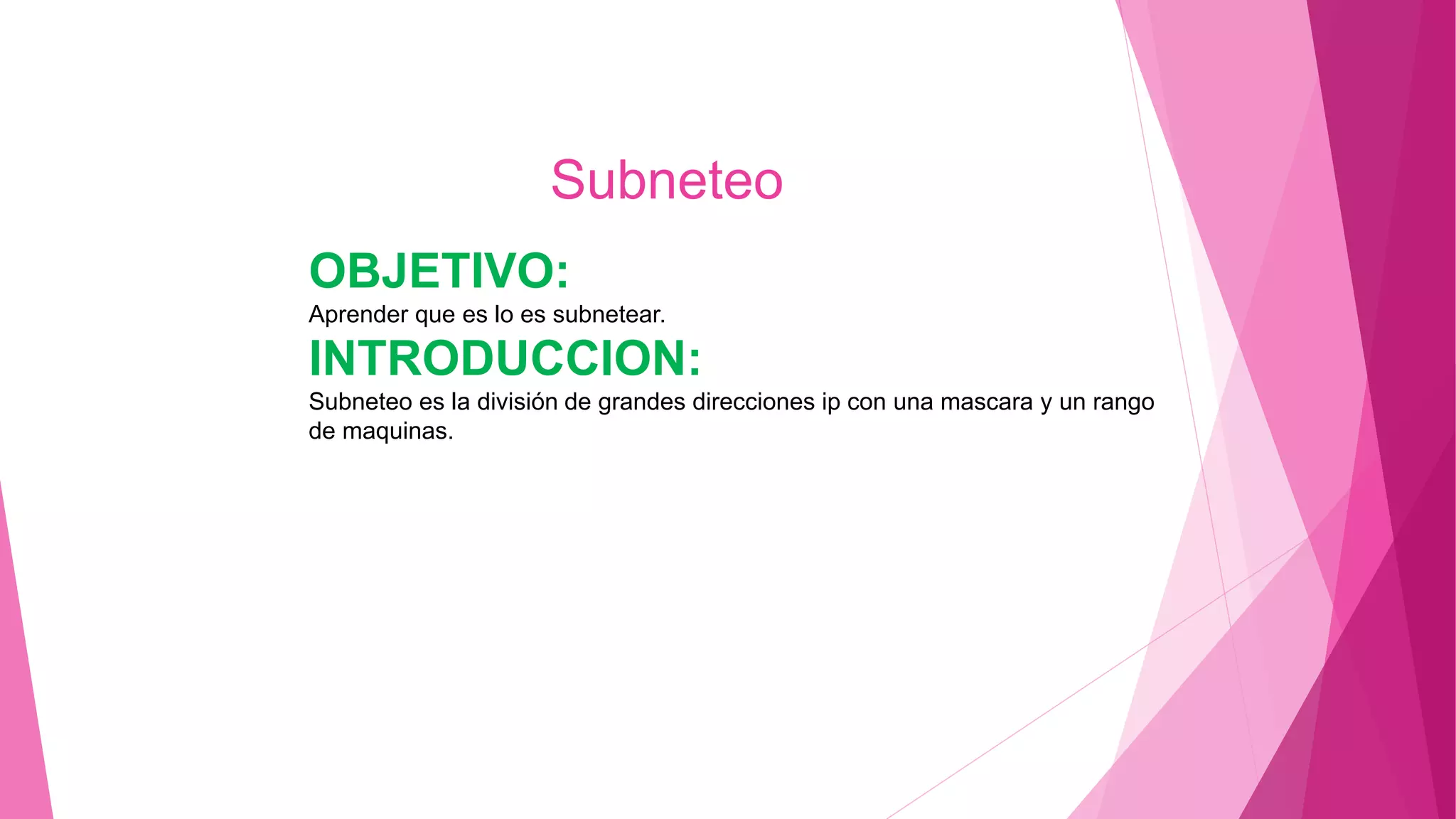 OBJETIVO:
Aprender que es lo es subnetear.
INTRODUCCION:
Subneteo es la división de grandes direcciones ip con una mascara y un rango
de maquinas.
Subneteo
 