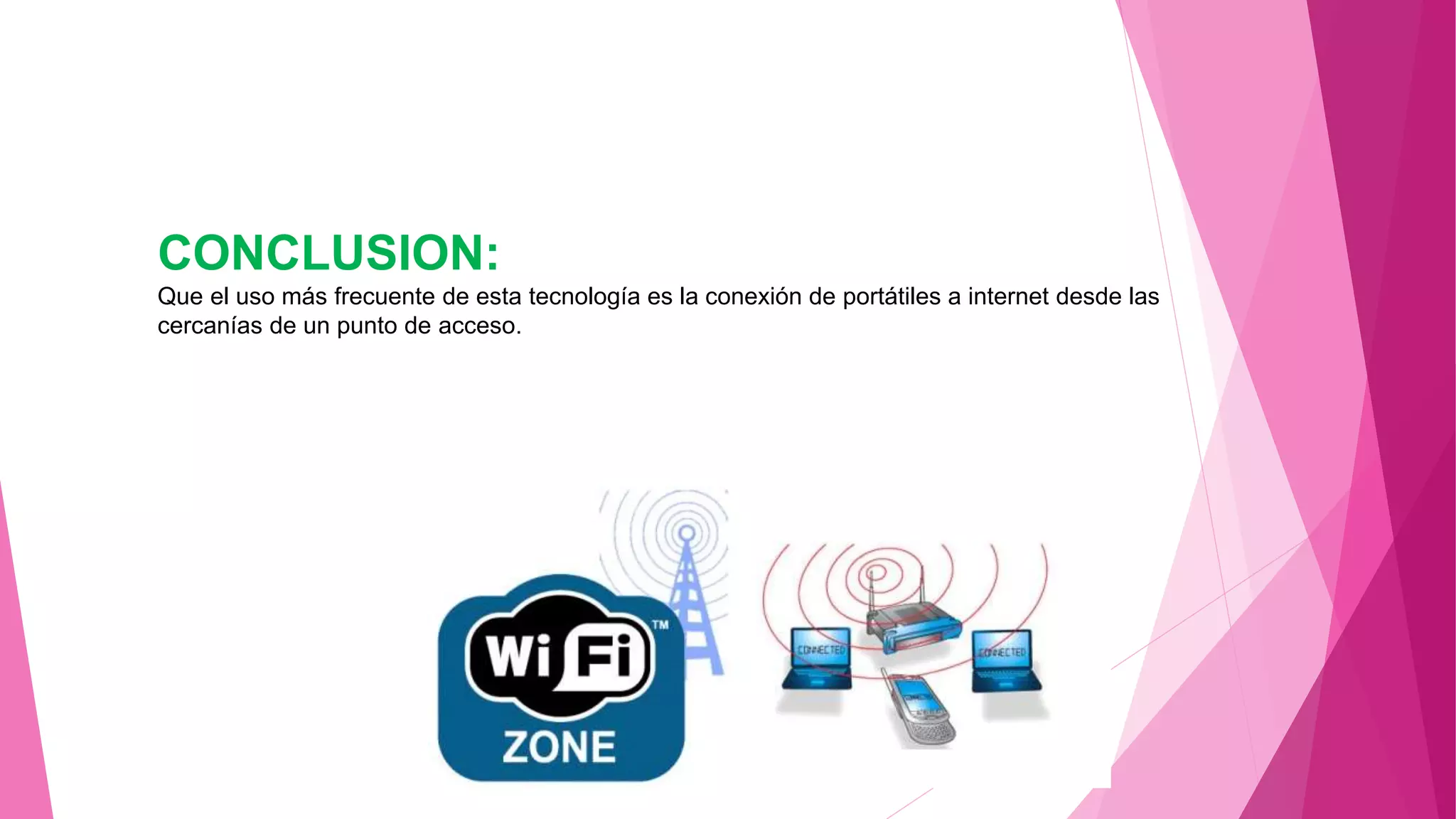 CONCLUSION:
Que el uso más frecuente de esta tecnología es la conexión de portátiles a internet desde las
cercanías de un punto de acceso.
 