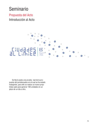 31
Seminario
Propuesta del Acto
Introducción al Acto
Se llevó acabo una prueba real de la pro-
puesta del portabocados en el cual se ha estado
trabajando, para ello se realizo un nuevo prop-
totipo apto para generar 100 unidades en un
plazo de un día a otro.
 