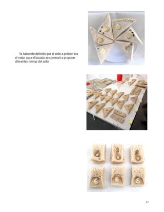 37
Ya habiendo definido que el sello a presión era
el mejor para el bocado se comenzó a proponer
diferentes formas del sello.
 