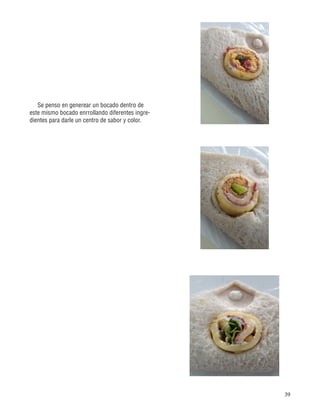 39
Se penso en generear un bocado dentro de
este mismo bocado enrrollando diferentes ingre-
dientes para darle un centro de sabor y color.
 