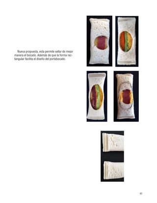 41
Nueva propuesta, esta permite sellar de mejor
manera el bocado. Además de que la forma rec-
tangular facilita el diseño del portabocado.
 