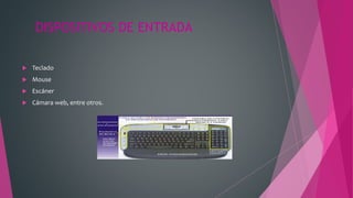 DISPOSITIVOS DE ENTRADA
 Teclado
 Mouse
 Escáner
 Cámara web, entre otros.
 