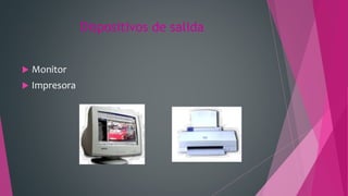 Dispositivos de salida
 Monitor
 Impresora
 