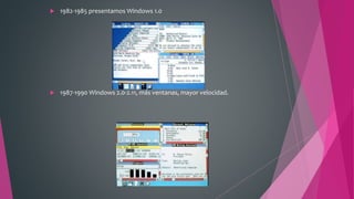  1982-1985 presentamos Windows 1.0
 1987-1990 Windows 2.0-2.11, más ventanas, mayor velocidad.
 