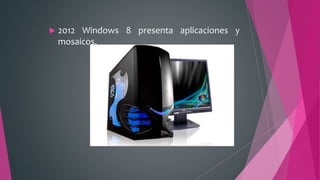  2012 Windows 8 presenta aplicaciones y
mosaicos.
 