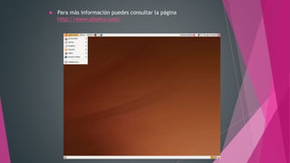  Para más información puedes consultar la página
http://www.ubuntu.com/
 