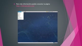  Para más información puedes consultar la página
http://fedoraproject.org/
 