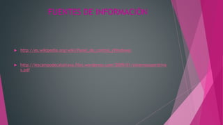 FUENTES DE INFORMACIÓN
 http://es.wikipedia.org/wiki/Panel_de_control_(Windows)
 http://iescampodecalatrava.files.wordpress.com/2009/01/sistemasoperativo
s.pdf
 