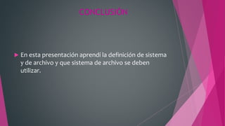 CONCLUSIÓN
 En esta presentación aprendí la definición de sistema
y de archivo y que sistema de archivo se deben
utilizar.
 
