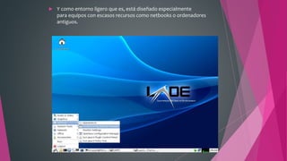  Y como entorno ligero que es, está diseñado especialmente
para equipos con escasos recursos como netbooks o ordenadores
antiguos.
 