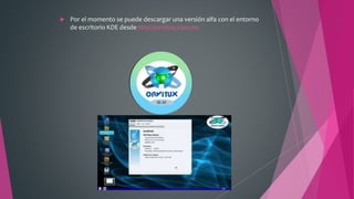  Por el momento se puede descargar una versión alfa con el entorno
de escritorio KDE desde http://orvitux.com.mx
 