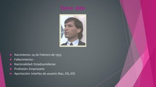 Steve Jobs
 Nacimiento: 24 de Febrero de 1955
 Fallecimiento: -
 Nacionalidad: Estadounidense
 Profesión: Empresario
 Aportación: Interfaz de usuario Mac, OS, iOS
 