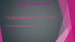 FUENTES DE INFORMACIÓN
 http://aportacionesimportantesalacomputacion.blogspot.mx/2011/09/biogra
fias-de-personajes-importantes-de.html
 http://personajescomputacion.blogspot.mx/
 