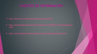 FUENTES DE INFORMACIÓN
 http://dis.um.es/~jfernand/docencia/si/tiposso.pdf
 http://iescampodecalatrava.files.wordpress.com/2009/01/sistemasoperativo
s.pdf
 http://www.tiposde.org/informatica/15-tipos-de-sistemas-operativos/
 