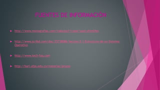 FUENTES DE INFORMACIÓN
 http://www.monografias.com/trabajos11/oper/oper.shtml#es
 http://www.scribd.com/doc/25738086/leccion-2-1-Estructura-de-un-Sistema-
Operativo
 http://www.tech-faq.com
 http://bari.ufps.edu.co/materias/proyso
 