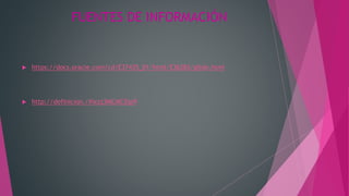 FUENTES DE INFORMACIÓN
 https://docs.oracle.com/cd/E37435_01/html/E36283/gltde.html
 http://definicion./#ixzz3MCMC5jp9
 