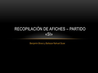 RECOPILACIÓN DE AFICHES – PARTIDO
«SI»
Benjamin Bravo y Baltazar Nahuel Suse

 