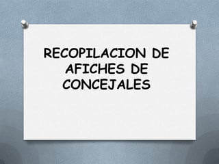 RECOPILACION DE
AFICHES DE
CONCEJALES

 
