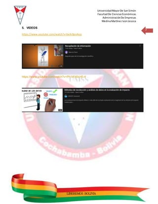 UniversidadMayorDe SanSimón
FacultadDe CienciasEconómicas
AdministraciónDe Empresas
MedinaMartínez IvonJessica
7
LIBEREMOS BOLIVIA
5. VIDEOS
https://www.youtube.com/watch?v=beXr0po4vjo
https://www.youtube.com/watch?v=Ph1WX0cH5-4
 