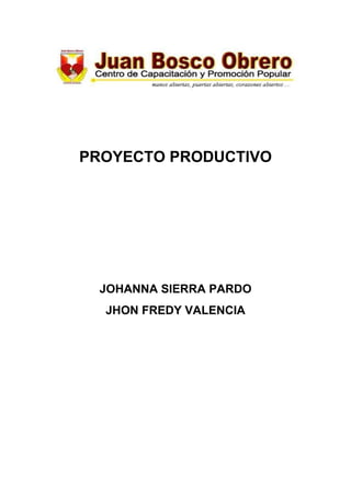 PROYECTO PRODUCTIVO
JOHANNA SIERRA PARDO
JHON FREDY VALENCIA
 