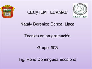 CECyTEM TECAMAC
Nataly Berenice Ochoa Llaca
Técnico en programación
Grupo 503
Ing. Rene Domínguez Escalona
 