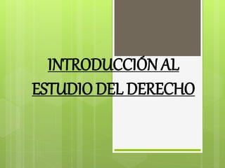 INTRODUCCIÓN AL
ESTUDIO DEL DERECHO
 