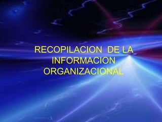 RECOPILACION DE LA
INFORMACION
ORGANIZACIONAL
 