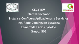 CECYTEM
Plantel Tecámac
Instala y Configura Aplicaciones y Servicios
Ing. René Domínguez Escalona
Esmeralda Larios Casolco
Grupo: 502
 