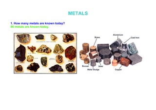METALS
1. How many metals are known today?
86 metals are known today.
 