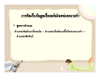การจัดเก็บขอมูลเร็คคอรดใ วยความจํํา
            ั ็            ็  ในหน
• สูตรการคํานวณ
 ตําแหนงฟลดของเร็คคอรด = ตําแหนงเริ่มตนบนพื้นที่หนวยความจํา +
    ตําแหนงสัมพันธ
 