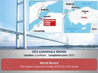 1915 ÇANAKKALE BRIDGE
Location: Çanakkale Completion year: 2023
World Record
The longest suspension bridge (2023 m) in the world
 