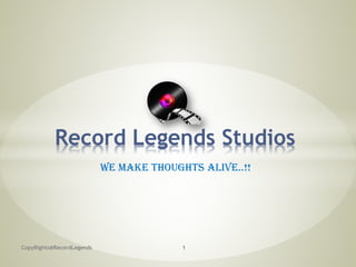 We Make Thoughts Alive..!!
CopyRights@RecordLegends
Record Legends Studios
1
 