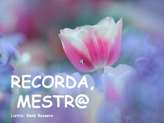 RECORDA, MESTR@ Lletra: René Rossero 