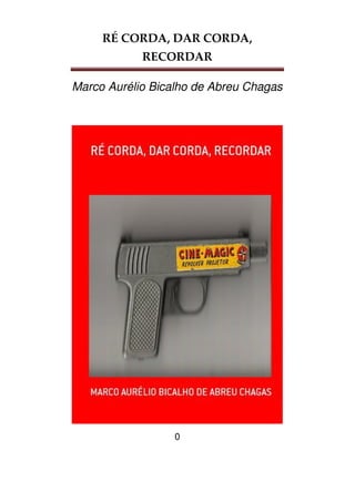 RÉ CORDA, DAR CORDA,
RECORDAR
Marco Aurélio Bicalho de Abreu Chagas
0
 
