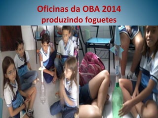 Oficinas da OBA 2014
produzindo foguetes
 