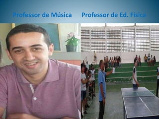 Professor de Música Professor de Ed. Física
 