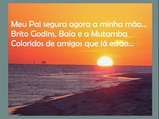 Meu Pai segura agora a minha mão… Brito Godins, Baía e a Mutamba Coloridos de amigos que lá estão… 
