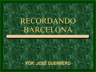RECORDANDO BARCELONA POR: JOSÉ GUERRERO 