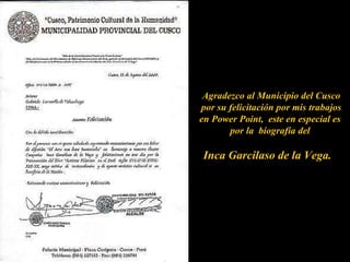 En realidad,  sólo hablo  para recordarte  la importancia  del silencio. Agradezco al Municipio del Cusco por su felicitación por mis trabajos en Power Point,  este en especial es  por la  biografía del  Inca Garcilaso de la Vega.  